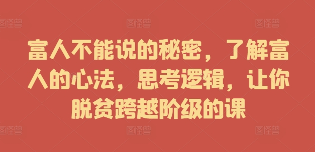 富人不能说的秘密，了解富人的心法，思考逻辑，让你脱贫跨越阶级的课-南友云赚