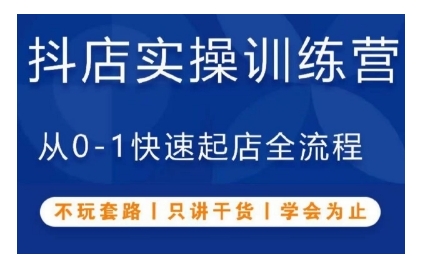抖音小店实操训练营，从0-1快速起店全流程，不玩套路，只讲干货，学会为止-南友云赚