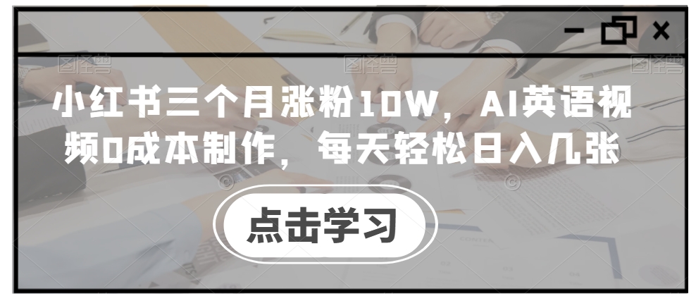 小红书三个月涨粉10W，AI英语视频0成本制作，每天轻松日入几张【揭秘】-南友云赚