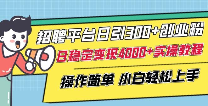 招聘平台日引300+创业粉，日稳定变现4000+实操教程小白轻松上手【揭秘】-南友云赚