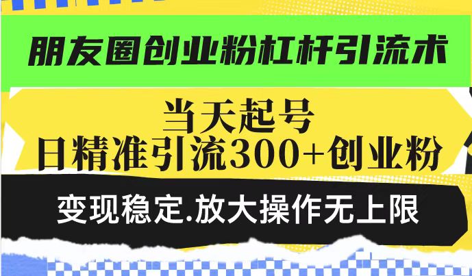 朋友圈创业粉杠杆引流术，投产高轻松日引300+创业粉，变现稳定.放大操…-南友云赚