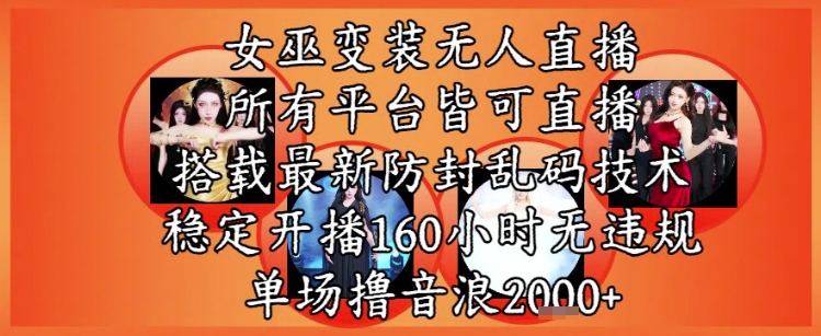 女巫变装直播最新玩法，所有直播平台皆可操作，稳定开播160小时无违规，单场撸音浪2k+-南友云赚