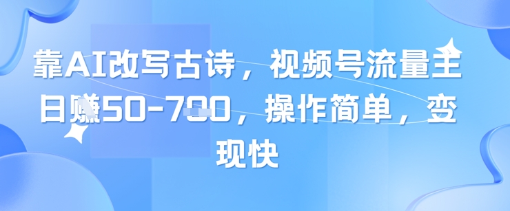 靠AI改写古诗，视频号流量主日入几张，操作简单，变现快-南友云赚
