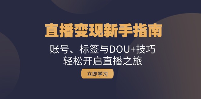 直播变现新手指南：账号、标签与DOU+技巧，轻松开启直播之旅-南友云赚