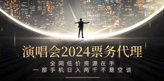 演唱会2024票务代理，全网低价资源在手，一部手机日入两千不是空谈-南友云赚