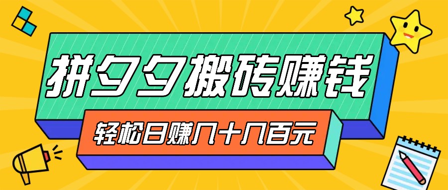 拼夕夕搬砖零撸新手小白可做，三重获利稳稳变现，无脑操作日入几十几百元-南友云赚