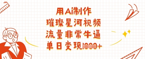 用Ai制作璀璨星河视频，流量非常牛逼，单日变现多张-南友云赚