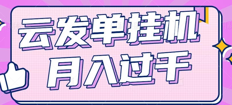 云发单挂机赚钱项目，零成本零门槛，新手躺平也能月入过千！-南友云赚