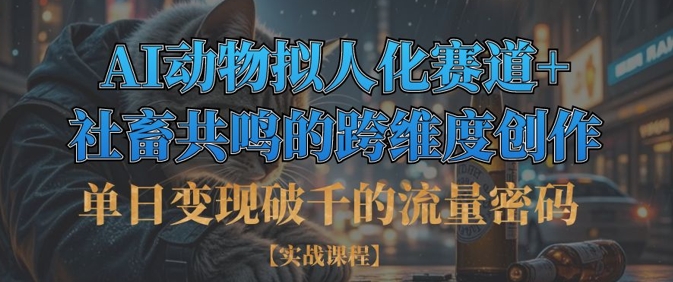 单日变现破千的流量密码，AI动物拟人化赛道+社畜共鸣的跨维度创作-南友云赚