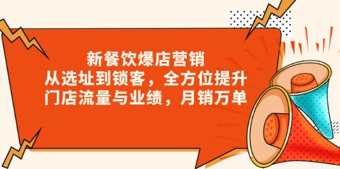 新 餐饮爆店营销，从选址到锁客，全方位提升门店流量与业绩，月销万单-南友云赚