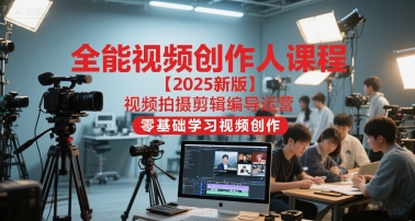 全能视频创作人课程【2025新版】视频拍摄剪辑编导运营，零基础学习视频创作-南友云赚