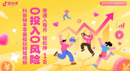抖音快手零基础玩转短视频，0投入0风险，普通人每月轻松挣1W-南友云赚