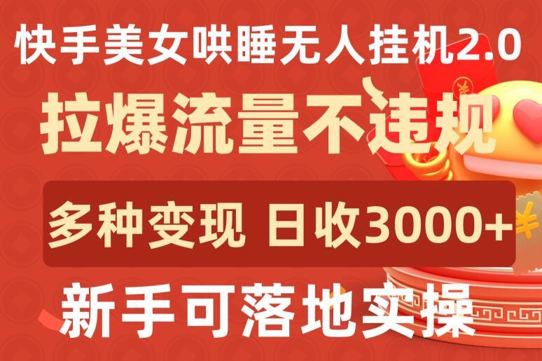 快手美女哄睡无人挂机2.0.拉爆流量不违规，多种变现途径，日收3000+，新手可落地实操【揭秘】-南友云赚