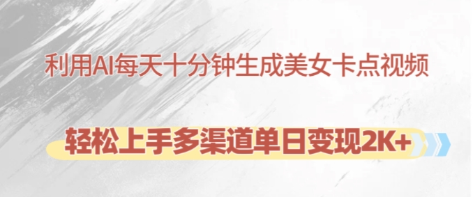 利用AI每天十分钟制作美女卡点视频，轻松上手多渠道单日变现2K+-南友云赚