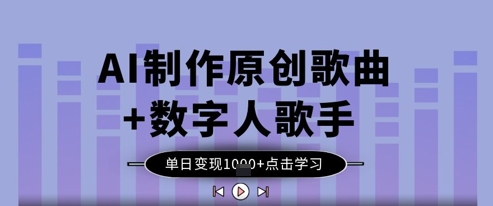 AI制作原创歌曲+数字人歌手，单日变现1k-南友云赚
