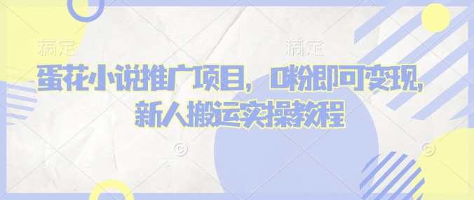 蛋花小说推文项目，0粉即可变现，新人搬运实操教程-南友云赚