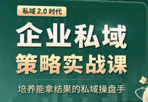 私域2.0：企业私域策略实战课，培养能拿结果的私域操盘手-南友云赚