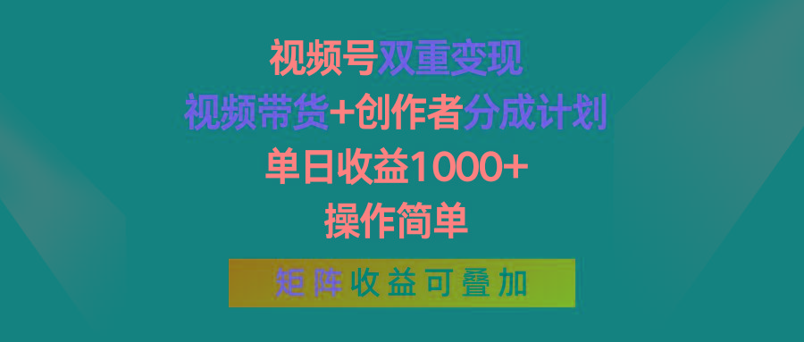 视频号双重变现，视频带货+创作者分成计划 , 单日收益1000+，操作简单，矩阵收益叠加-南友云赚
