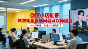 微信小店推客，转发明星直播间就可以挣佣金，2025新机遇，普通人的最佳机会-南友云赚