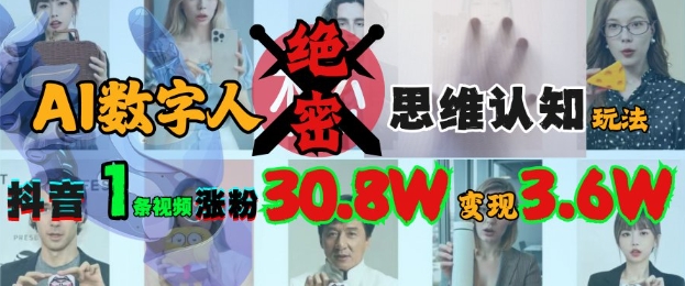 AI数字人绝密思维认知玩法，抖音1条视频涨粉30.8W，变现过W-南友云赚