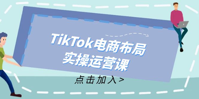 TikTok电商布局实操运营课：从新手到精通，成为TikTok带货运营高手-南友云赚