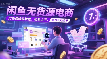 闲鱼无货源电商，实操保姆级教程，极易上手，最快7天出单-南友云赚