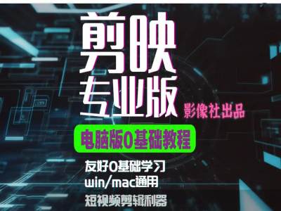 剪映电脑版进阶拔高案例实操，0基础学习，短视频剪辑利器-南友云赚