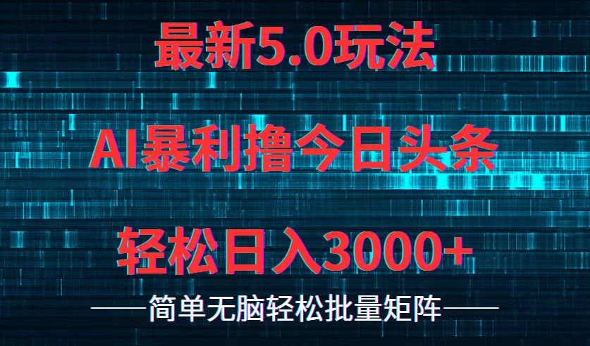 今日头条5.0最新暴利玩法，轻松日入3000+-南友云赚