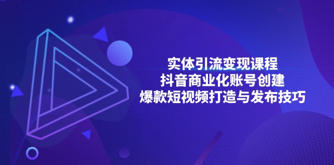 实体引流变现课程；抖音商业化账号创建；爆款短视频打造与发布技巧-南友云赚