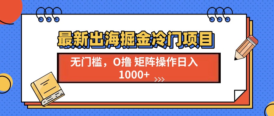 最新出海掘金冷门项目，单号日入1000+-南友云赚
