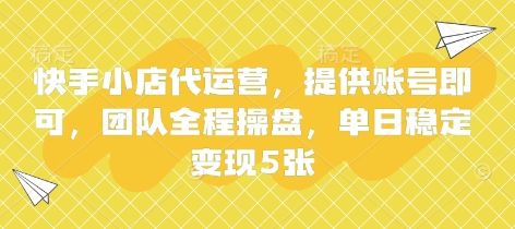 快手小店代运营，提供账号即可，团队全程操盘，单日稳定变现5张【揭秘】-南友云赚