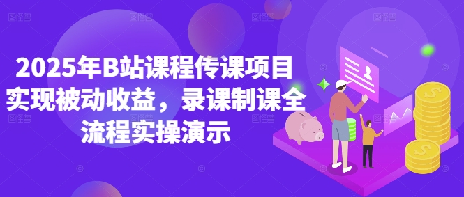 2025年B站课程传课项目实现被动收益，录课制课全流程实操演示-南友云赚