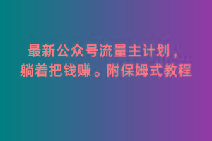 2月最新公众号流量主计划，躺着把钱赚，附保姆式教程【揭秘】-南友云赚