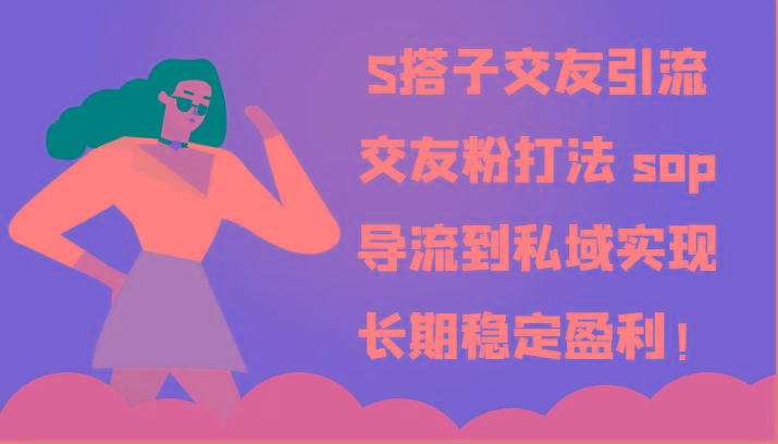 S搭子交友引流，交友粉打法 sop，导流到私域实现长期稳定盈利！-南友云赚