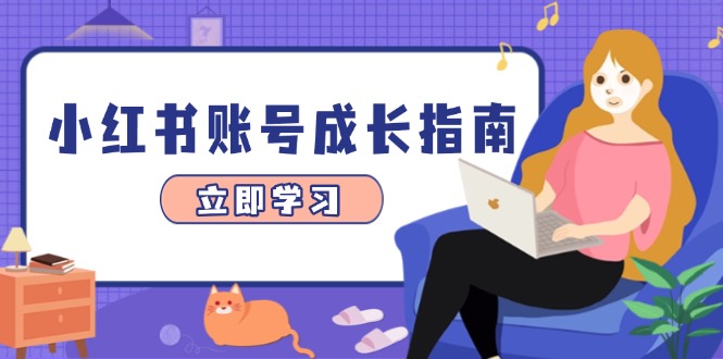 小红书账号成长指南，爆款选题+精准定位+数据分析，系统提升账号变现能力-南友云赚