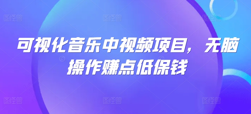 可视化音乐中视频项目，无脑操作赚点低保钱-南友云赚