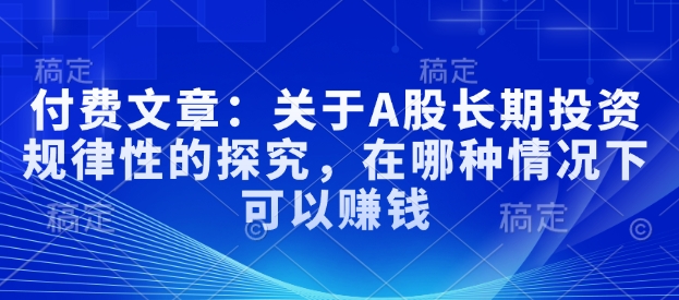 付费文章：关于A股长期投资规律性的探究，在哪种情况下可以赚钱-南友云赚