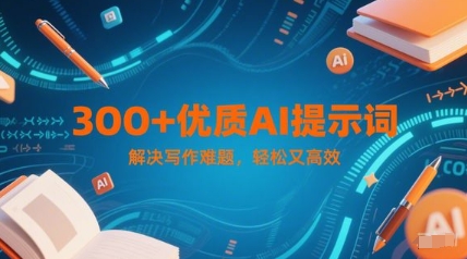 300+优质AI提示词，解决写作难题，轻松又高效-南友云赚