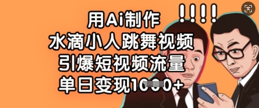 用Ai制作水滴小人跳舞视频，引爆短视频流量，单日变现数张-南友云赚