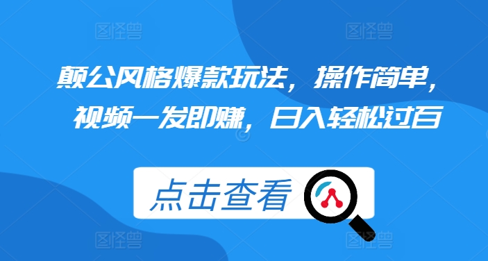 颠公风格爆款玩法，操作简单，视频一发即赚，日入轻松过百【揭秘】-南友云赚