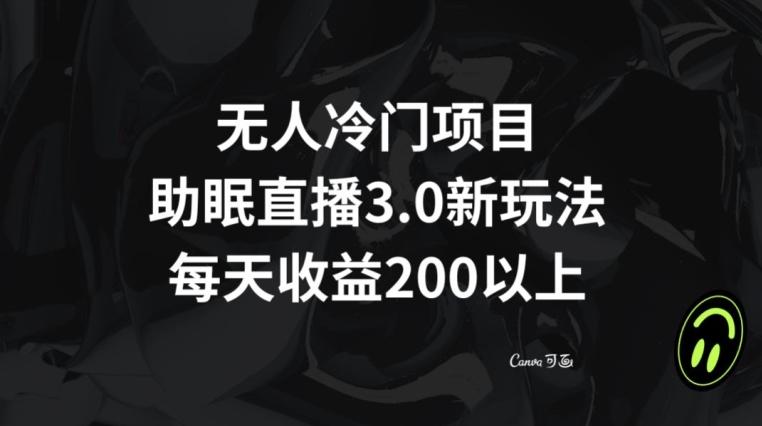 无人冷门项目，助眠直播3.0玩法，每天收益200+【揭秘】-南友云赚