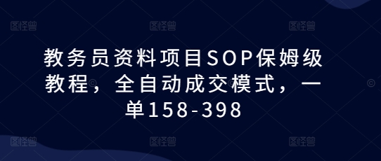 教务员资料项目SOP保姆级教程，全自动成交模式，一单158-398-南友云赚