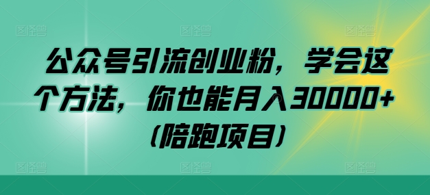 公众号引流创业粉，学会这个方法，你也能月入30000+ (陪跑项目)-南友云赚
