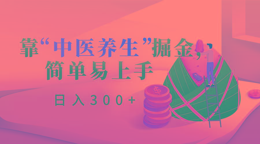 靠“中医养生”掘金，月入过万，简单易上手(附送7000份中医养生资料)-南友云赚
