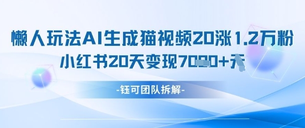 懒人玩法AI生成猫咪图片视频，20涨1.2W万粉，小红书商单20天变现7k-南友云赚