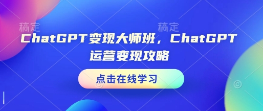 ChatGPT变现大师班，ChatGPT运营变现攻略-南友云赚