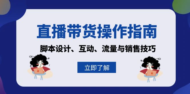 直播带货操作指南：脚本设计、互动、流量与销售技巧-南友云赚