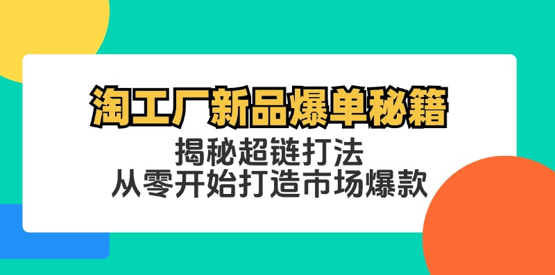 淘工厂新品爆单秘籍：揭秘超链打法，从零开始打造市场爆款-南友云赚