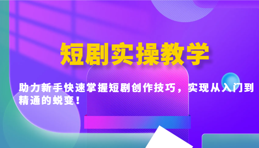 短剧实操教学，助力新手快速掌握短剧创作技巧，实现从入门到精通的蜕变！-南友云赚