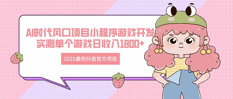 2025最热抖音官方项目 Ai时代风口项目小程序游戏开发 实测单个游戏日收…-南友云赚
